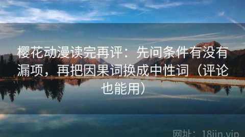 樱花动漫读完再评：先问条件有没有漏项，再把因果词换成中性词（评论也能用）