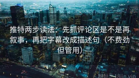 推特两步读法：先抓评论区是不是再叙事，再把字幕改成描述句（不费劲但管用）