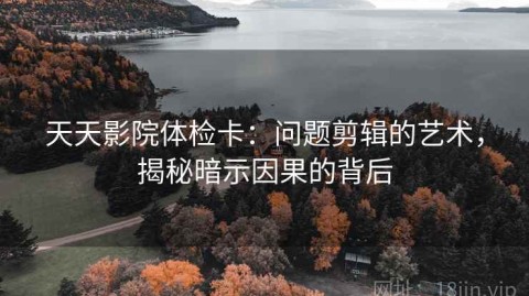 天天影院体检卡：问题剪辑的艺术，揭秘暗示因果的背后