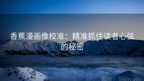 香蕉漫画像校准：精准抓住读者心弦的秘密