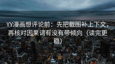YY漫画想评论前：先把截图补上下文，再核对因果词有没有带倾向（读完更稳）