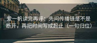爱一帆读完再评：先问传播链是不是断开，再把时间写成起止（一句归位）
