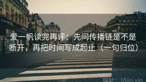 爱一帆读完再评：先问传播链是不是断开，再把时间写成起止（一句归位）