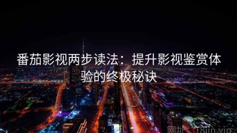 番茄影视两步读法：提升影视鉴赏体验的终极秘诀