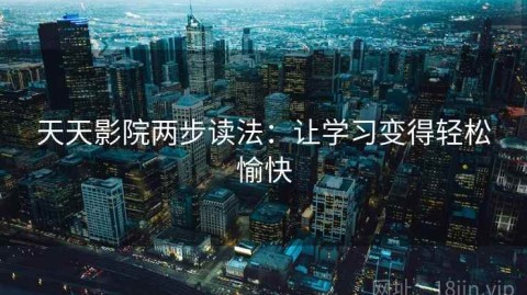 天天影院两步读法：让学习变得轻松愉快