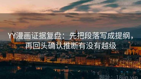 YY漫画证据复盘：先把段落写成提纲，再回头确认推断有没有越级