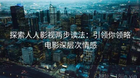 探索人人影视两步读法：引领你领略电影深层次情感