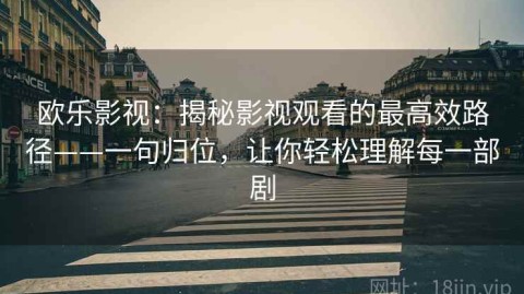 欧乐影视：揭秘影视观看的最高效路径——一句归位，让你轻松理解每一部剧