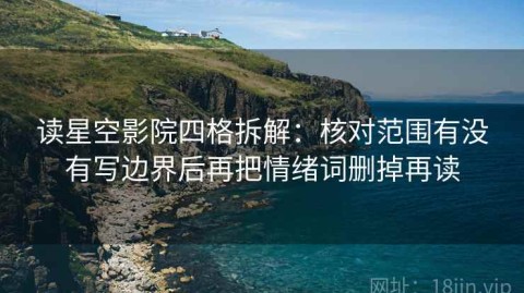 读星空影院四格拆解：核对范围有没有写边界后再把情绪词删掉再读