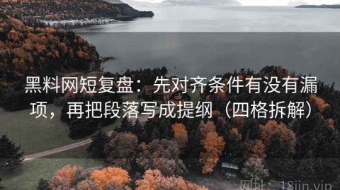 黑料网短复盘：先对齐条件有没有漏项，再把段落写成提纲（四格拆解）