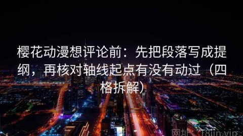 樱花动漫想评论前：先把段落写成提纲，再核对轴线起点有没有动过（四格拆解）