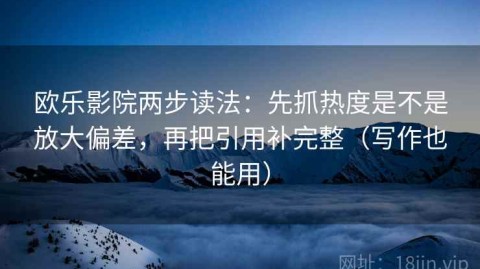 欧乐影院两步读法：先抓热度是不是放大偏差，再把引用补完整（写作也能用）