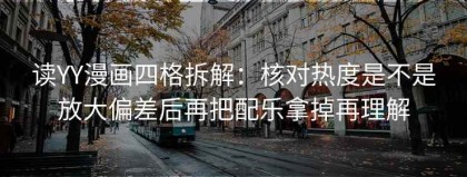 读YY漫画四格拆解：核对热度是不是放大偏差后再把配乐拿掉再理解