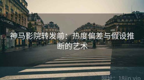 神马影院转发前：热度偏差与假设推断的艺术