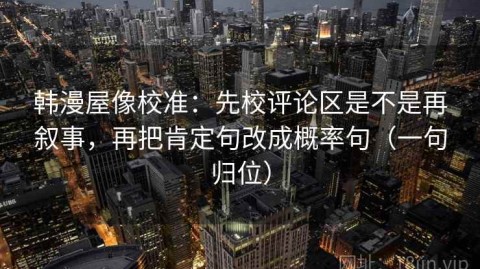 韩漫屋像校准：先校评论区是不是再叙事，再把肯定句改成概率句（一句归位）