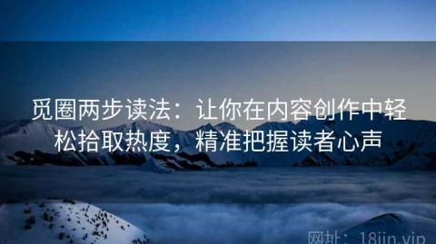 觅圈两步读法：让你在内容创作中轻松拾取热度，精准把握读者心声