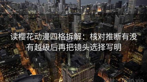 读樱花动漫四格拆解：核对推断有没有越级后再把镜头选择写明