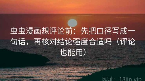 虫虫漫画想评论前：先把口径写成一句话，再核对结论强度合适吗（评论也能用）