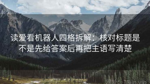 读爱看机器人四格拆解：核对标题是不是先给答案后再把主语写清楚