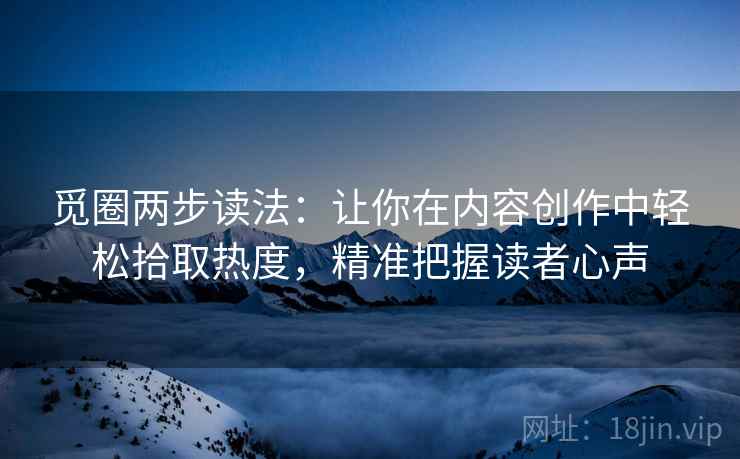 觅圈两步读法:让你在内容创作中轻松拾取热度,精准把握读者心声 觅圈两步读法:让你在内容创作中轻松拾取热度,精准把握读者心声