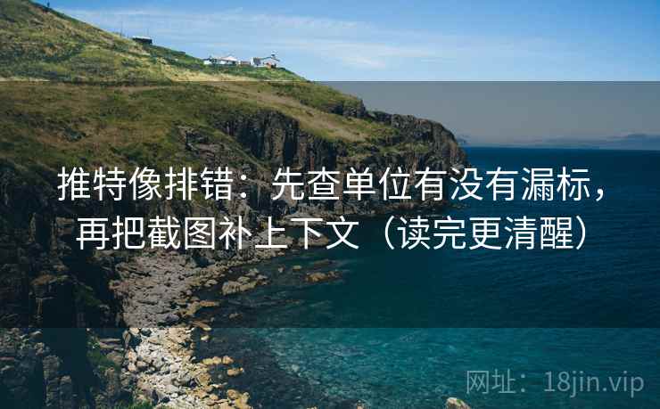 推特像排错:先查单位有没有漏标,再把截图补上下文(读完更清醒) 推特像排错:先查单位有没有漏标,再把截图补上下文(读完更清醒)