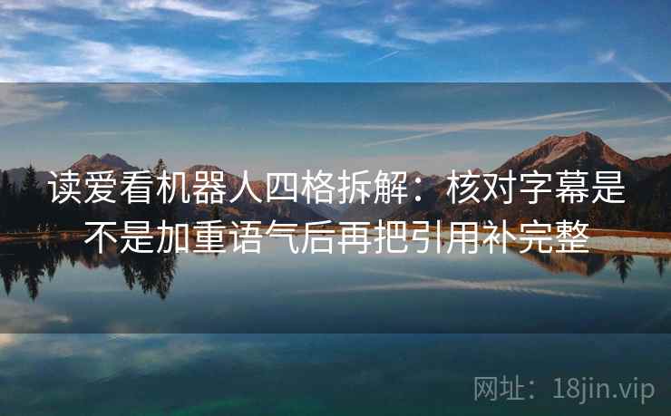 读爱看机器人四格拆解：核对字幕是不是加重语气后再把引用补完整