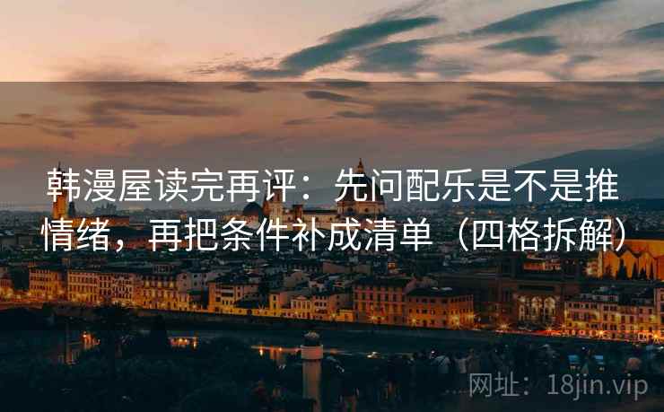 韩漫屋读完再评：先问配乐是不是推情绪，再把条件补成清单（四格拆解）