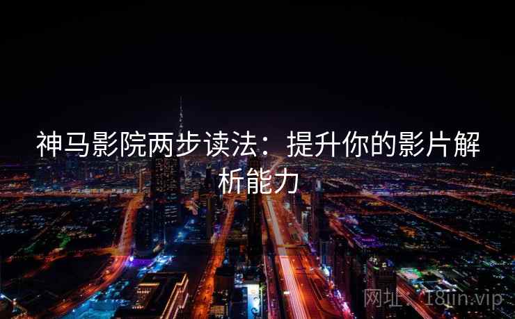 神马影院两步读法：提升你的影片解析能力