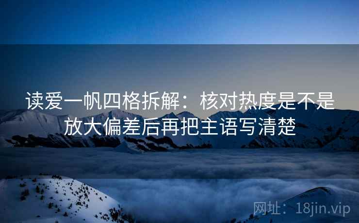 读爱一帆四格拆解：核对热度是不是放大偏差后再把主语写清楚