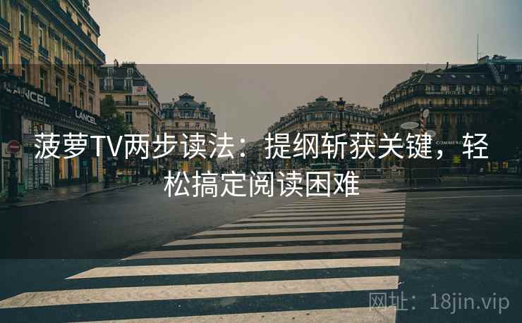 菠萝TV两步读法：提纲斩获关键，轻松搞定阅读困难