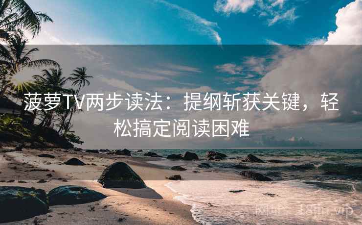 菠萝TV两步读法：提纲斩获关键，轻松搞定阅读困难