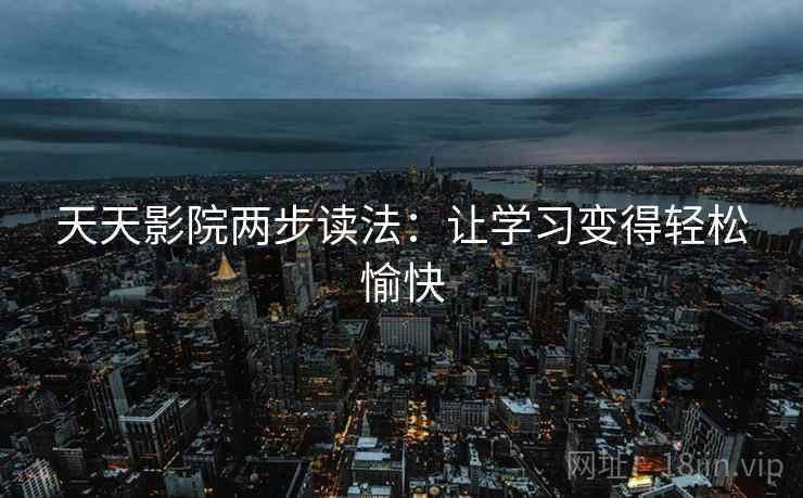 天天影院两步读法：让学习变得轻松愉快
