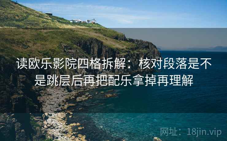 读欧乐影院四格拆解：核对段落是不是跳层后再把配乐拿掉再理解