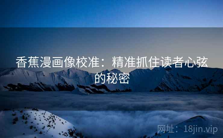 香蕉漫画像校准：精准抓住读者心弦的秘密