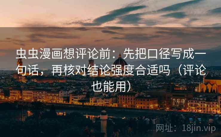 虫虫漫画想评论前：先把口径写成一句话，再核对结论强度合适吗（评论也能用）