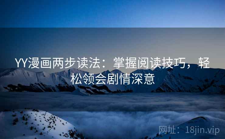 YY漫画两步读法：掌握阅读技巧，轻松领会剧情深意
