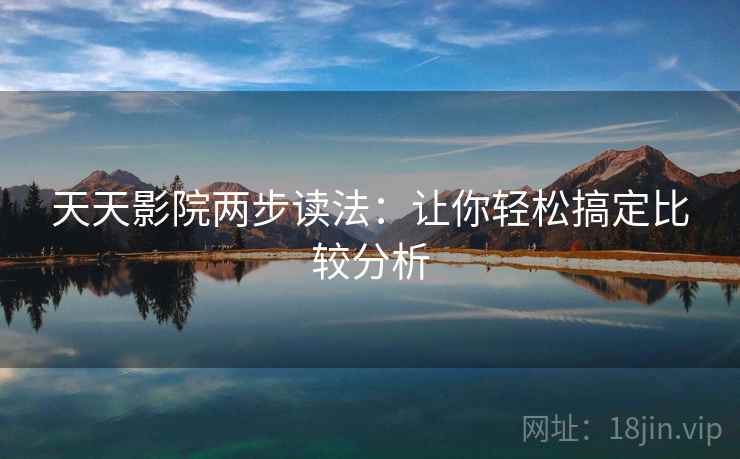 天天影院两步读法：让你轻松搞定比较分析