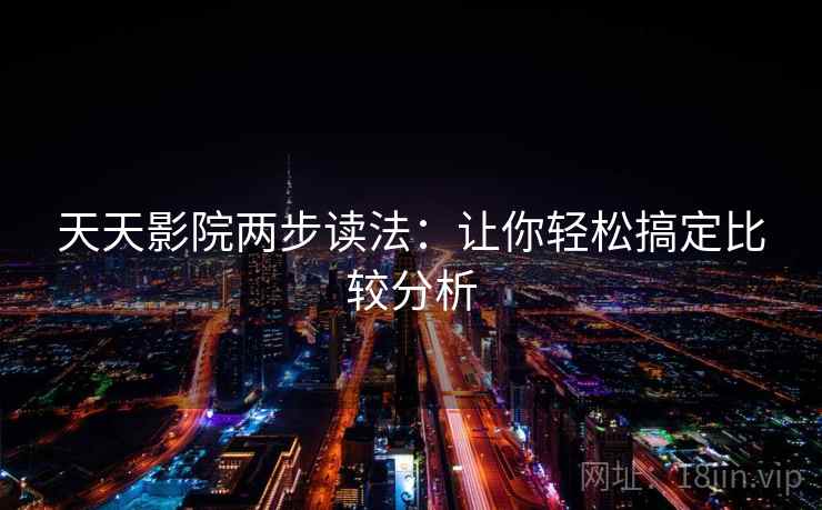 天天影院两步读法：让你轻松搞定比较分析