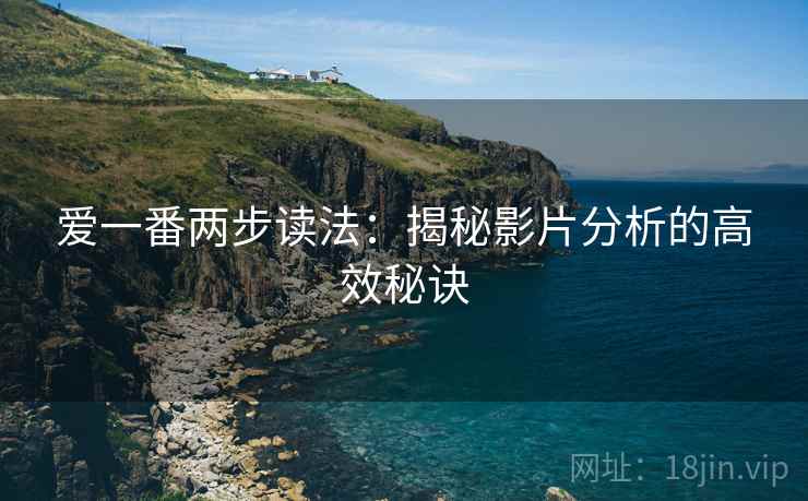 爱一番两步读法：揭秘影片分析的高效秘诀