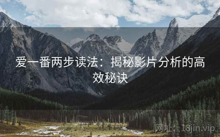 爱一番两步读法：揭秘影片分析的高效秘诀
