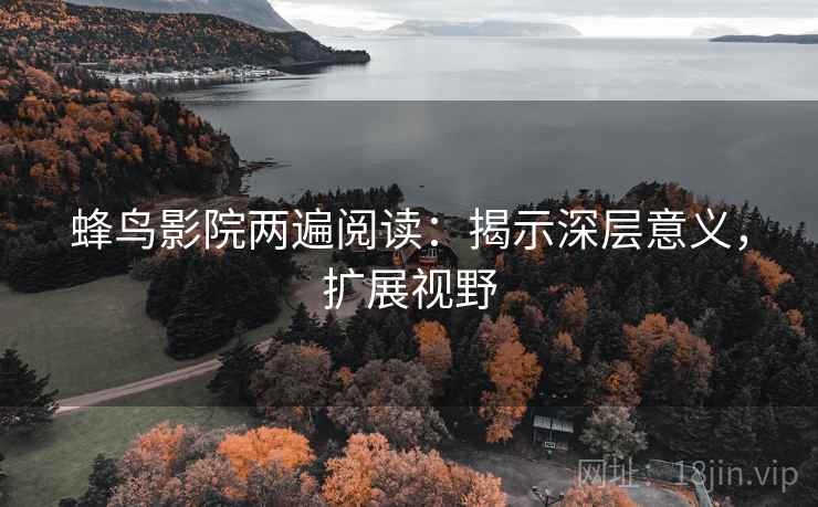 蜂鸟影院两遍阅读：揭示深层意义，扩展视野