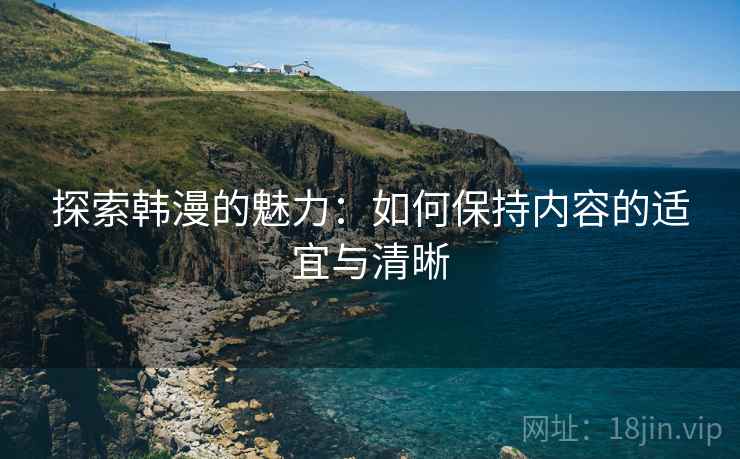 探索韩漫的魅力：如何保持内容的适宜与清晰