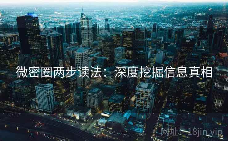 微密圈两步读法：深度挖掘信息真相