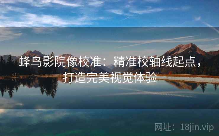 蜂鸟影院像校准：精准校轴线起点，打造完美视觉体验