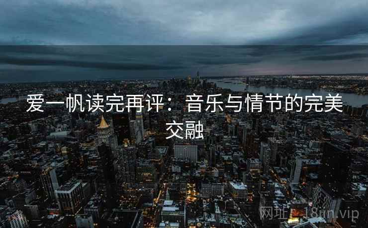 爱一帆读完再评：音乐与情节的完美交融