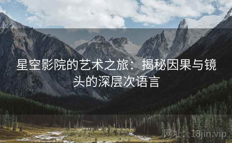 星空影院的艺术之旅：揭秘因果与镜头的深层次语言