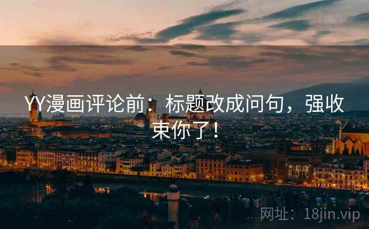 YY漫画评论前：标题改成问句，强收束你了！