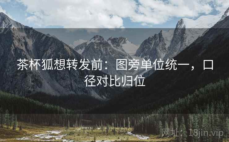 茶杯狐想转发前：图旁单位统一，口径对比归位