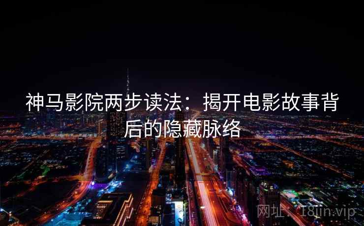 神马影院两步读法：揭开电影故事背后的隐藏脉络