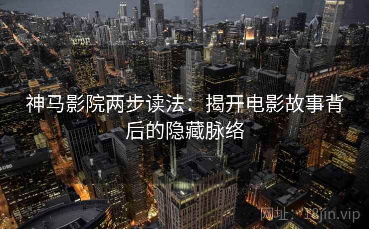 神马影院两步读法：揭开电影故事背后的隐藏脉络